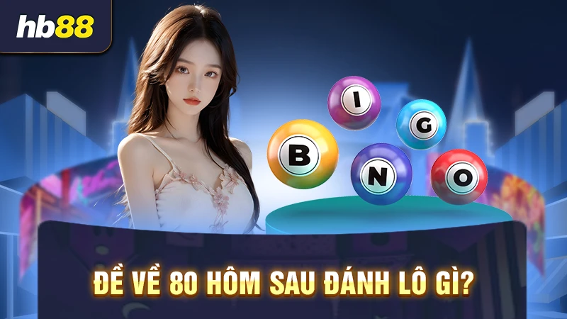 Đề về 80 hôm sau đánh lô gì?