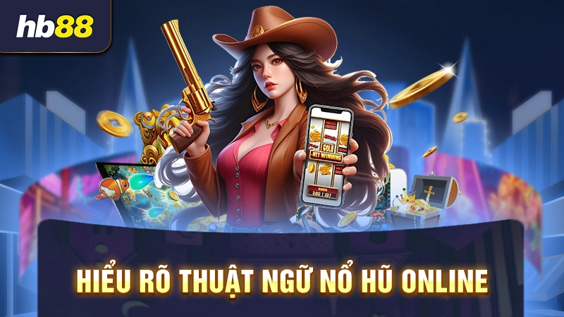 Hiểu rõ thuật ngữ nổ hũ online 