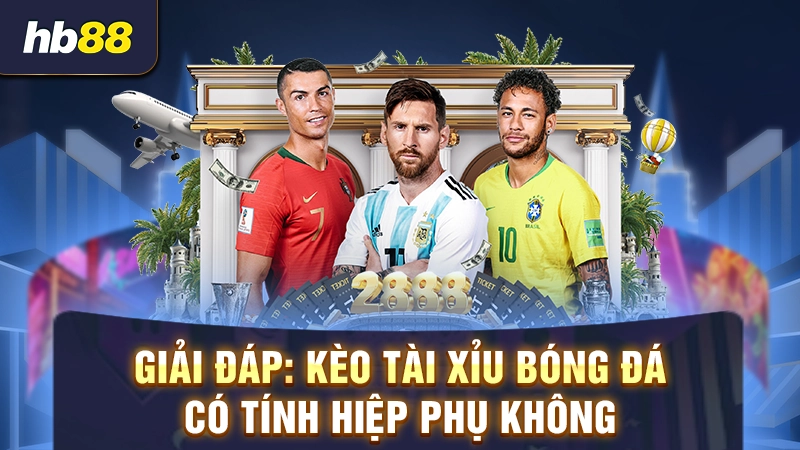 kèo tài xỉu bóng đá có tính hiệp phụ không