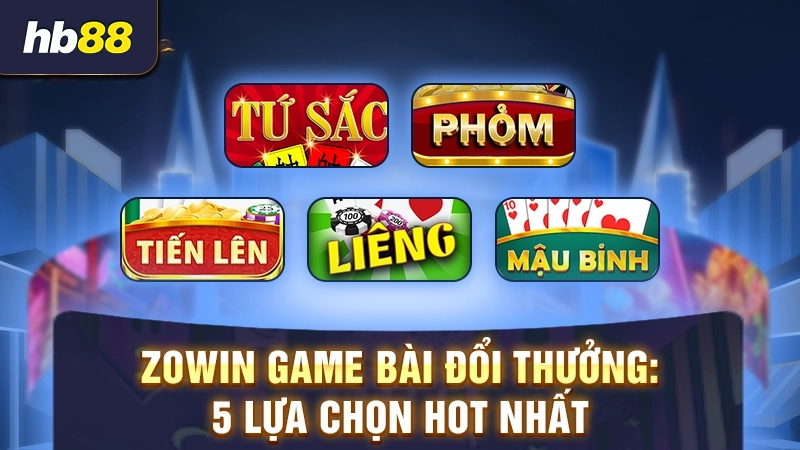 Zowin game bài đổi thưởng: 5 lựa chọn hot nhất