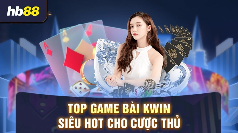 Top game bài Kwin siêu hot cho cược thủ