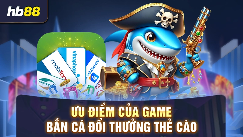 Ưu điểm của game bắn cá đổi thẻ